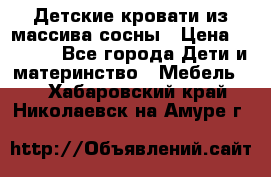 Детские кровати из массива сосны › Цена ­ 3 970 - Все города Дети и материнство » Мебель   . Хабаровский край,Николаевск-на-Амуре г.